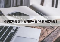 成都区块链哪个公司好一些[成都市区块链]