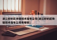 浙江好的区块链技术指导公司[浙江好的区块链技术指导公司有哪些]