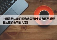 中国最新注册的区块链公司[中国有区块链营业执照的公司有几家]