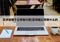 区块链那个公司有什麽[区块链公司做什么的]