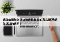 铁路公司加入区块链运输联盟的意义[区块链在铁路的运用]