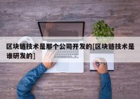 区块链技术是那个公司开发的[区块链技术是谁研发的]