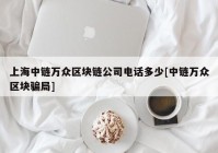 上海中链万众区块链公司电话多少[中链万众区块骗局]