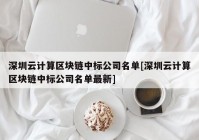 深圳云计算区块链中标公司名单[深圳云计算区块链中标公司名单最新]