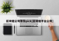 区块链公司等你pick[区块链平台公司]