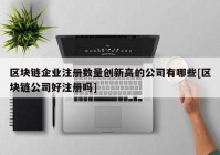 区块链企业注册数量创新高的公司有哪些[区块链公司好注册吗]