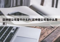 区块链公司是干什么的[区块链公司是什么意思]