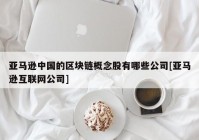 亚马逊中国的区块链概念股有哪些公司[亚马逊互联网公司]