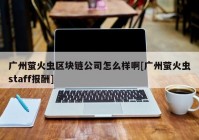 广州萤火虫区块链公司怎么样啊[广州萤火虫staff报酬]