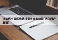 沃尔玛中国区块链项目有哪些公司[沃尔玛产业链]