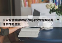 平安智慧城区块链公司[平安智慧城市是一个什么样的企业]