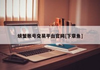 螃蟹账号交易平台官网[下章鱼]