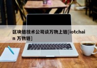 区块链技术公司谈万物上链[iotchain 万物链]