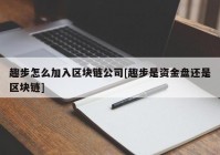 趣步怎么加入区块链公司[趣步是资金盘还是区块链]