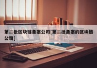 第二批区块链备案公司[第二批备案的区块链公司]