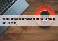 赣州区块链应用制作哪家公司好点[江西区块链行业协会]