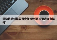 区块链通科技公司合作伙伴[区块链通证合法吗]