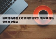 区块链新零售上市公司有哪些公司[区块链新零售商业模式]