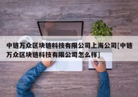 中链万众区块链科技有限公司上海公司[中链万众区块链科技有限公司怎么样]