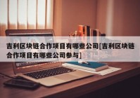 吉利区块链合作项目有哪些公司[吉利区块链合作项目有哪些公司参与]