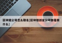 区块链公司怎么取名[区块链创业公司都是做什么]