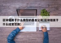 区块链属于什么类型的基金公司[区块链属于什么经营范围]