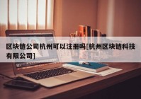 区块链公司杭州可以注册吗[杭州区块链科技有限公司]