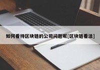 如何看待区块链的公司问题呢[区块链看法]