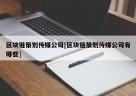 区块链策划传媒公司[区块链策划传媒公司有哪些]