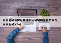 点点互动有做区块链和元宇宙吗是什么公司[点点互动 cto]