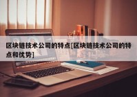 区块链技术公司的特点[区块链技术公司的特点和优势]