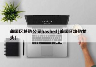 美国区块链公司hashed[美国区块链龙头]