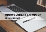 德勤区块链公司收入怎么样[德勤digital consulting]