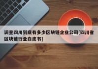 调查四川到底有多少区块链企业公司[四川省区块链行业白皮书]