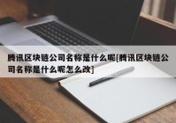 腾讯区块链公司名称是什么呢[腾讯区块链公司名称是什么呢怎么改]