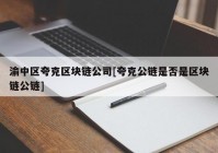 渝中区夸克区块链公司[夸克公链是否是区块链公链]