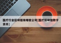 医疗行业区块链有哪些公司[医疗区块链数字货币]