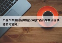 广西汽车集团区块链公司[广西汽车集团区块链公司官网]