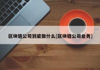 区块链公司到底做什么[区块链公司业务]