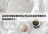 山东区块链金融科技公司[山东省区块链技术应用创新中心]