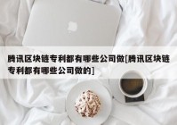 腾讯区块链专利都有哪些公司做[腾讯区块链专利都有哪些公司做的]