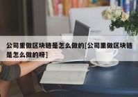 公司里做区块链是怎么做的[公司里做区块链是怎么做的呀]