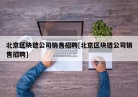 北京区块链公司销售招聘[北京区块链公司销售招聘]