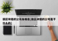 搞区块链的公司有哪些[做区块链的公司是干什么的]