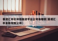 香港汇丰区块链融资平台公司有哪些[香港汇丰金融有限公司]