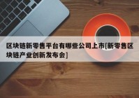 区块链新零售平台有哪些公司上市[新零售区块链产业创新发布会]