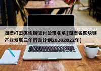 湖南打击区块链支付公司名单[湖南省区块链产业发展三年行动计划20202022年]