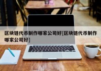 区块链代币制作哪家公司好[区块链代币制作哪家公司好]