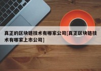 真正的区块链技术有哪家公司[真正区块链技术有哪家上市公司]