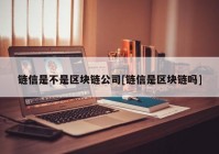 链信是不是区块链公司[链信是区块链吗]